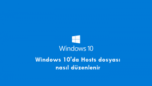 Windows 10’da Hosts dosyası nasıl düzenlenir