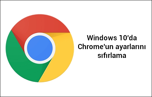Windows 10’da Chrome’un ayarlarını sıfırlama