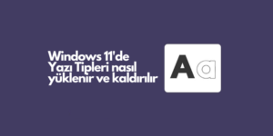 Windows 11’de Yazı Tipleri nasıl yüklenir ve kaldırılır