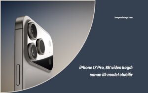 iPhone 17 Pro, 8K video kaydı sunan ilk model olabilir