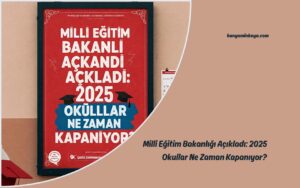 Milli Eğitim Bakanlığı Açıkladı: 2025 Okullar Ne Zaman Kapanıyor?