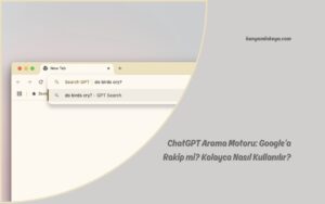 ChatGPT Arama Motoru: Google’a Rakip mi? Kolayca Nasıl Kullanılır?