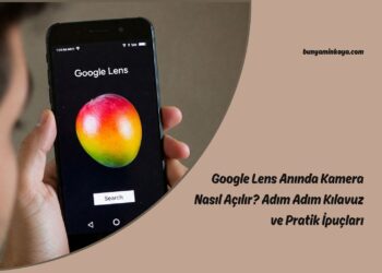 Google Lens Anında Kamera Nasıl Açılır? Adım Adım Kılavuz ve Pratik İpuçları