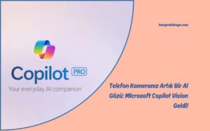 Telefon Kameranız Artık Bir AI Gözü: Microsoft Copilot Vision Geldi!