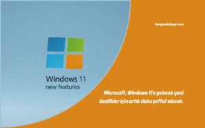 Microsoft, Windows 11’e gelecek yeni özellikler için artık daha şeffaf olacak.