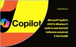 Microsoft Copilot’a 2025’te Windows 11, mobil ve web üzerinde kullanıma sunulacak 9 Yeni Özellik